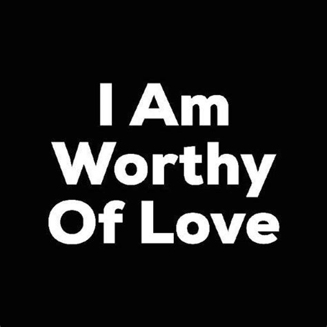 I Am Worthy Of Love 1000 I Am Worthy Inspirational Quotes