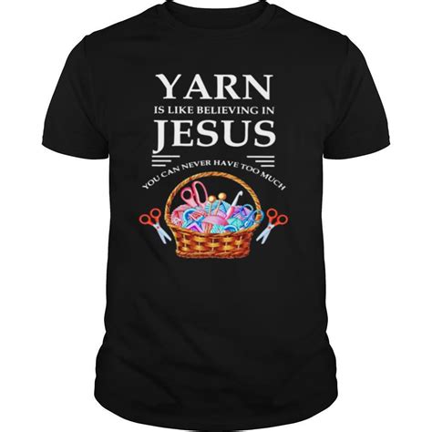 Yarn Is Like Believing In Jesus You Can Never Have Too Much Shirt