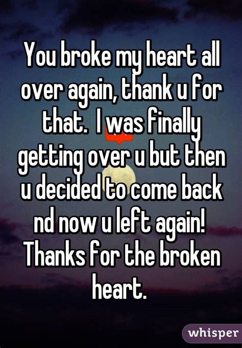 You Broke My Heart All Over Again Thank U For That I Was Finally