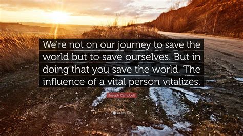 Joseph Campbell Quote “were Not On Our Journey To Save The World But