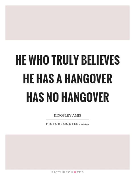 He Who Truly Believes He Has A Hangover Has No Hangover Picture Quotes