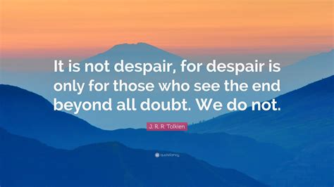 J R R Tolkien Quote It Is Not Despair For Despair Is Only For