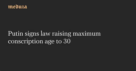 putin signs law raising maximum conscription age to 30 — meduza
