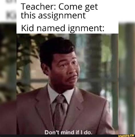 Teacher Come Get This Assignment Kid Named Ignment Ifunny