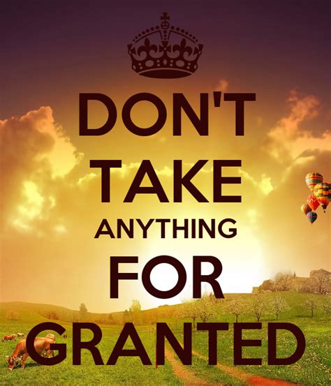 Dont Take Anything For Granted Quotes Quotesgram