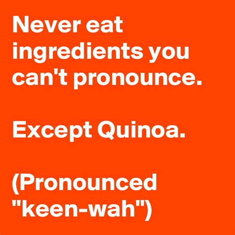Never Eat Ingredients You Cant Pronounce Except Quinoa Pronounced