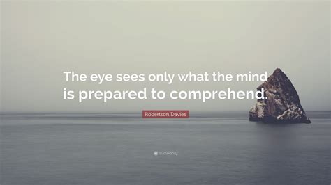 Robertson Davies Quote “the Eye Sees Only What The Mind Is Prepared To Comprehend”