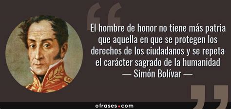 Simón Bolívar El Hombre De Honor No Tiene Más Patria Que Aquella En Que Se Protegen Los