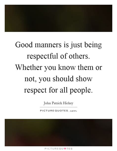 Good Manners Is Just Being Respectful Of Others Whether You
