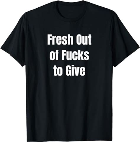 Fresh Out Of Fucks To Give T Shirt No Fucks Given T Shirt T Shirt