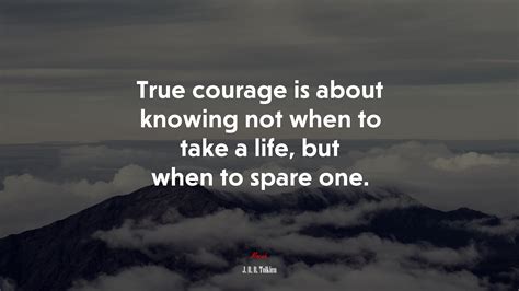 656977 True Courage Is About Knowing Not When To Take A Life But When
