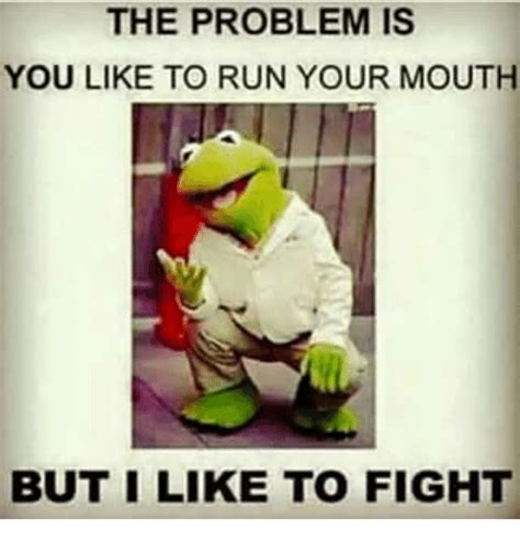 The Problem Is You Like To Run Your Mouth But I Like To Fight Kermit