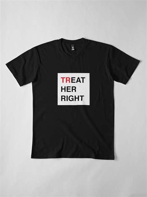 treat her right t shirt by black bucket redbubble