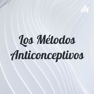 Los Métodos Anticonceptivos A podcast on Spotify for Podcasters