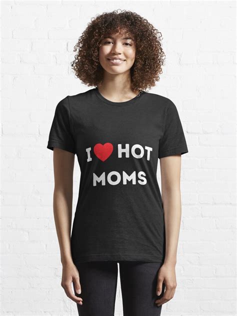 I Love Hot Moms Hot Milfs Design For Hot Moms And Milfs Lover T For Men T Shirt For Sale