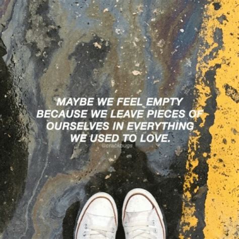 Maybe We Feel Empty Because We Leave Pieces Ourselves In Everything We