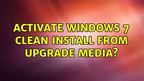 Activate Windows 7 Clean Install From Upgrade Media 7 Solutions