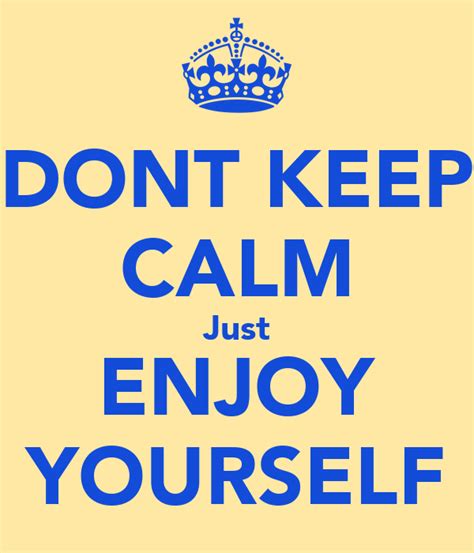 Dont Keep Calm Just Enjoy Yourself Keep Calm And Carry On Image Generator