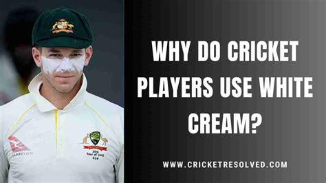 Why Do Cricket Players Use White Cream Cricket Resolved