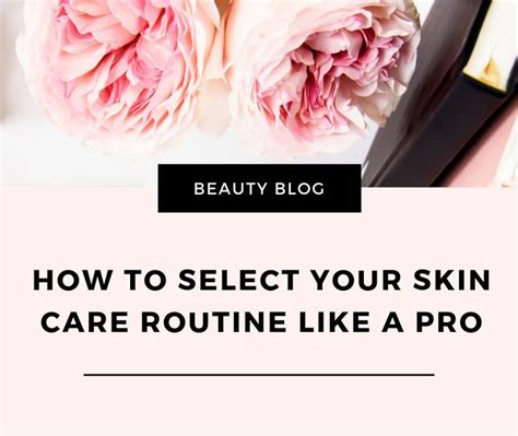 How To Select Your Skin Care Routine Like A Pro Beauty Skincare