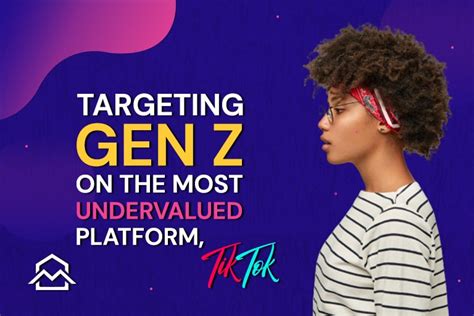 Targeting Gen Z On The Most Undervalued Engaged Platform Tiktok