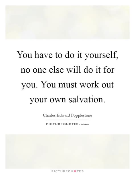 One has only so much time in this world, so devote it to the work and the people most important to you, to those you love and. Do It Yourself Quotes & Sayings | Do It Yourself Picture Quotes