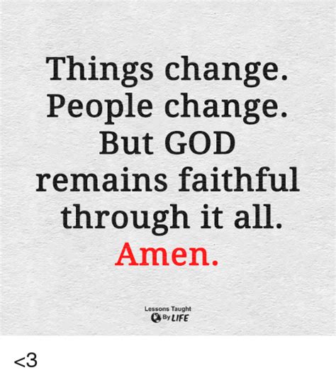 Things Change People Change But God Remains Faithtul Through It All