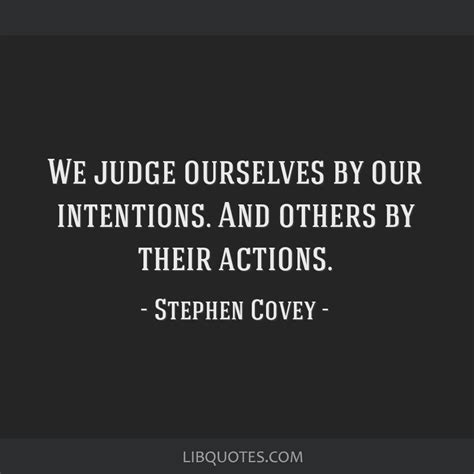 We Judge Ourselves By Our Intentions And Others By Their