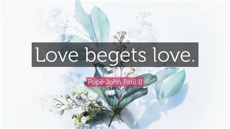 Pope John Paul Ii Quote Love Begets Love