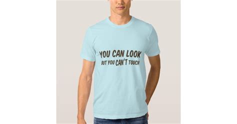 You Can Look But You Cant Touch Mens Shirt Zazzle