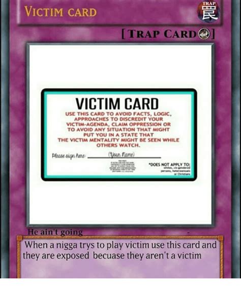 Instead, they point the finger to make others feel guilty, or simply ignore their role in perpetuating. TRAP VICTIM CARD TRAP CARD VICTIM CARD USE THIS CARD TO AVOID FACTS LOGIC APPROACHES TO ...
