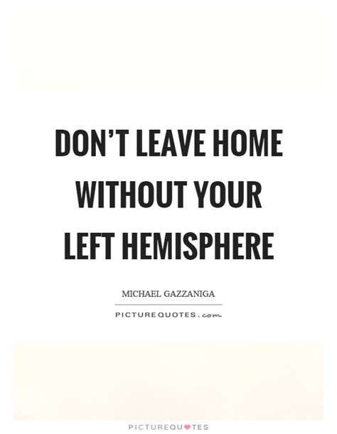 Dont Leave Home Without Your Left Hemisphere Picture Quotes