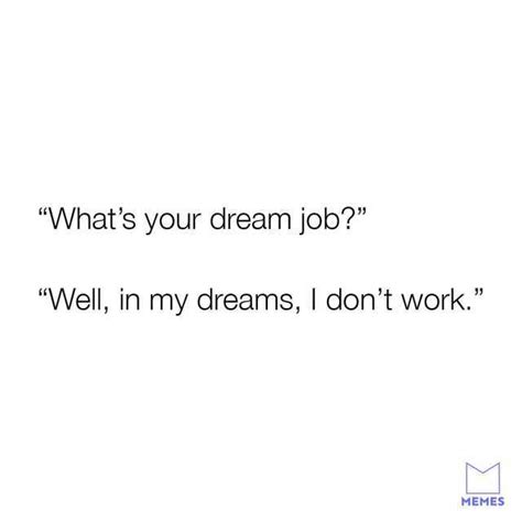 Whats Your Dream Job Well In My Dreams I Dont Work Memes