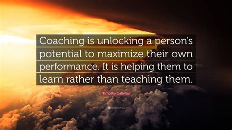 Timothy Gallwey Quote “coaching Is Unlocking A Persons Potential To