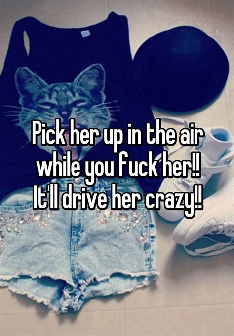 Pick Her Up In The Air While You Fuck Her Itll Drive Her Crazy