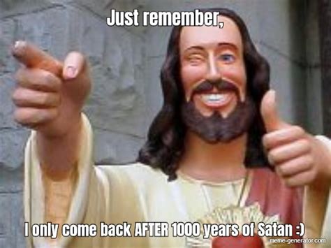 Just Remember I Only Come Back After 1000 Years Of Satan Meme
