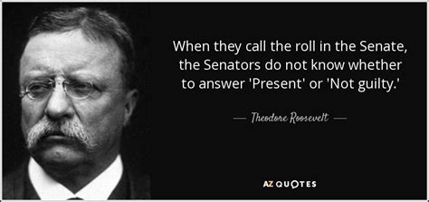 Theodore Roosevelt Quote When They Call The Roll In The Senate The