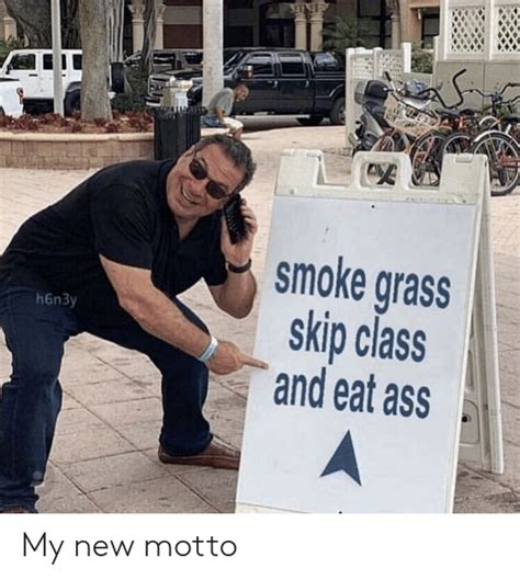 smoke grass skip class and eat ass h6n3y my new motto class meme on me me