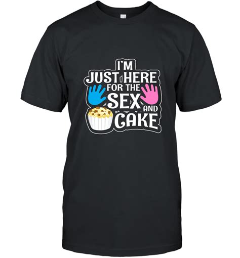 Im Just Here For The Sex And Cake Gender Reveal Shirt T Shirt