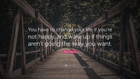 Keanu Reeves Quote “you Have To Change Your Life If Youre Not Happy
