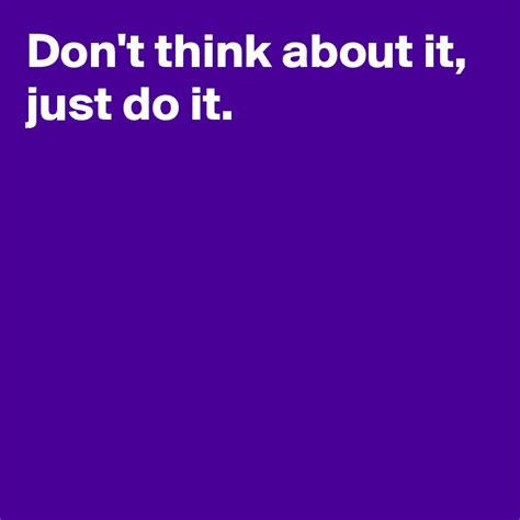 Dont Think About It Just Do It Post By Janem803 On Boldomatic