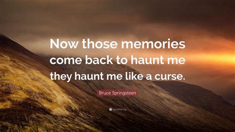 Bruce Springsteen Quote “now Those Memories Come Back To Haunt Me They