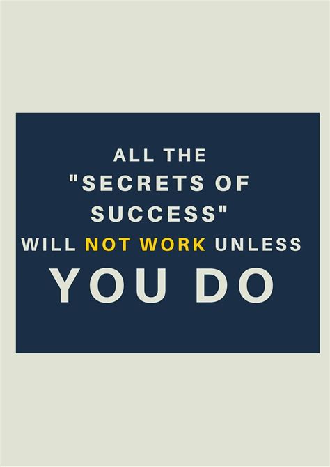 All The Secrets Of Success Will Not Work Unless You Do Success Work