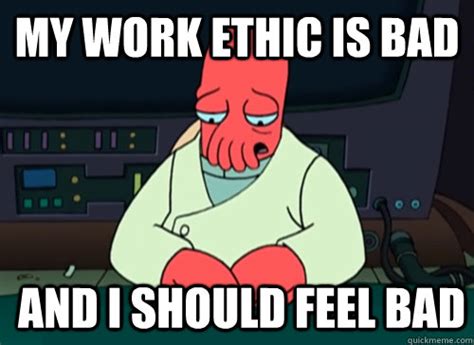 My Work Ethic Is Bad And I Should Feel Bad Sad Zoidberg Quickmeme