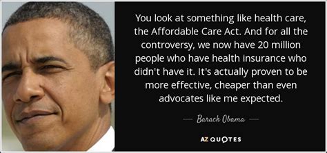 Basically, the law requires us citizens and permanent residents alike to have aca compliant health insurance. Barack Obama quote: You look at something like health care, the Affordable Care...