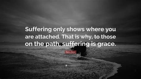 Ram Dass Quote Suffering Only Shows Where You Are Attached That Is