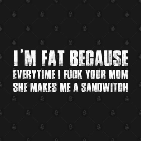 Im Fat Because Your Mom Makes Me Sandwitch Mom Jokes T Shirt Teepublic