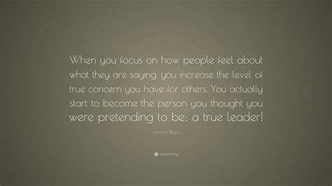 Garrison Wynn Quote When You Focus On How People Feel About What They