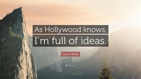 Dave Willis Quote As Hollywood Knows Im Full Of Ideas