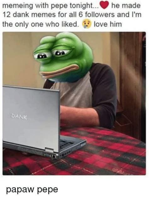 Memeing With Pepe Tonight He Made 12 Dank Memes For All 6 Followers And